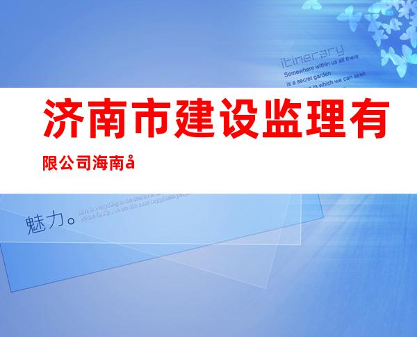 济南市建设监理有限公司海南分公司